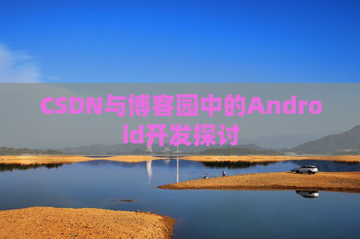 CSDN与博客园中的Android开发探讨