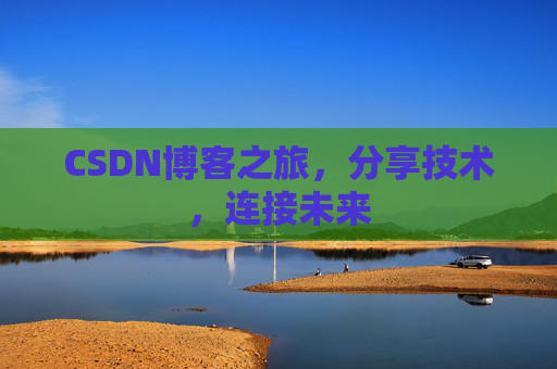 CSDN博客之旅，分享技术，连接未来