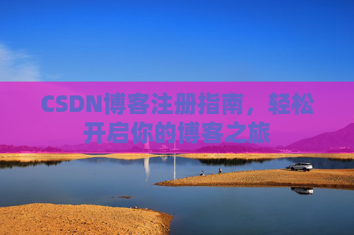 CSDN博客注册指南，轻松开启你的博客之旅